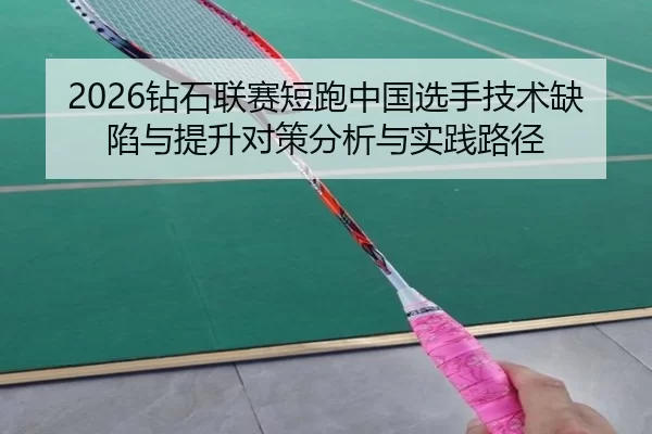 2026钻石联赛短跑中国选手技术缺陷与提升对策分析与实践路径