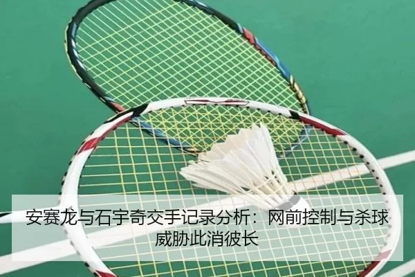 安赛龙与石宇奇交手记录分析：网前控制与杀球威胁此消彼长