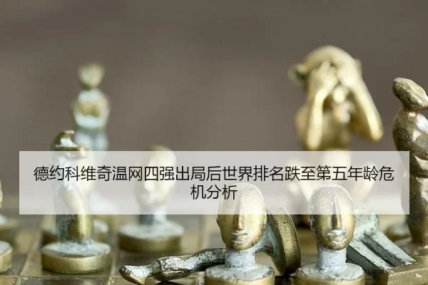 德约科维奇温网四强出局后世界排名跌至第五年龄危机分析